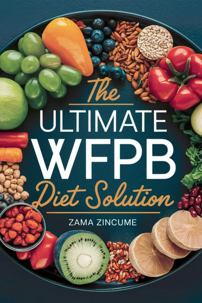 The Ultimate WFPB Diet Solution for plant-based eating lifestyle by Zama Zincume.
